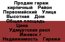 Продам гараж кирпичный › Район ­ Первомайский › Улица ­ Высотная › Дом ­ 47 › Общая площадь ­ 18 › Цена ­ 80 000 - Удмуртская респ., Ижевск г. Недвижимость » Гаражи   